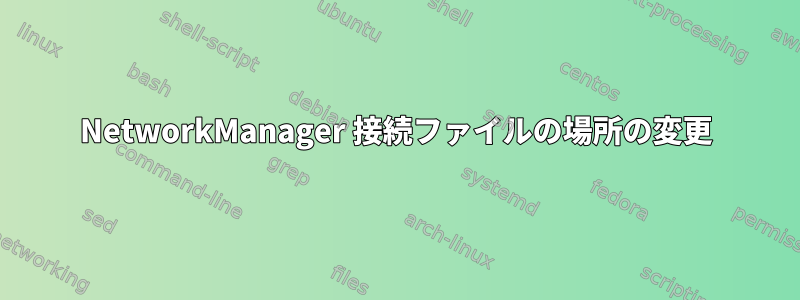 NetworkManager 接続ファイルの場所の変更