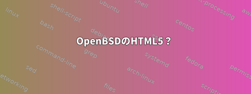 OpenBSDのHTML5？