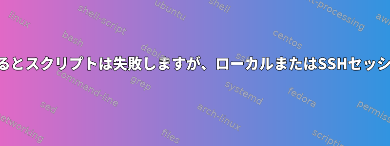 インラインSSHを介して実行するとスクリプトは失敗しますが、ローカルまたはSSHセッション全体では実行されません。