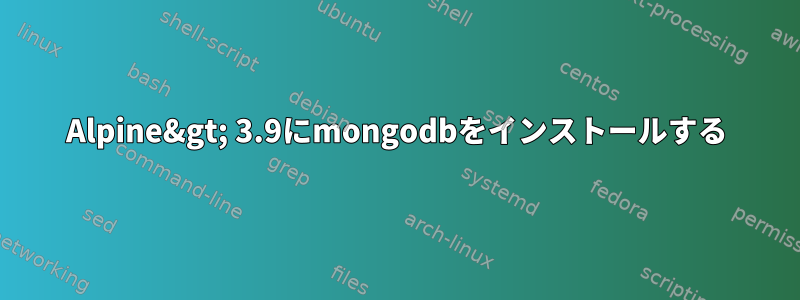 Alpine&gt; 3.9にmongodbをインストールする