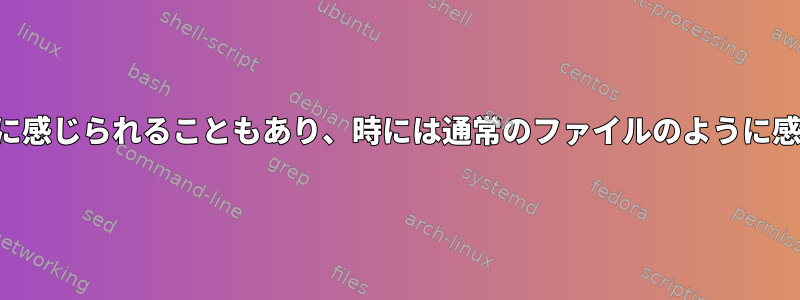 時にはディレクトリのように感じられることもあり、時には通常のファイルのように感じられることもあります。