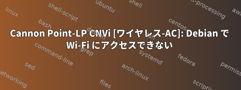 Cannon Point-LP CNVi [ワイヤレス-AC]: Debian で Wi-Fi にアクセスできない