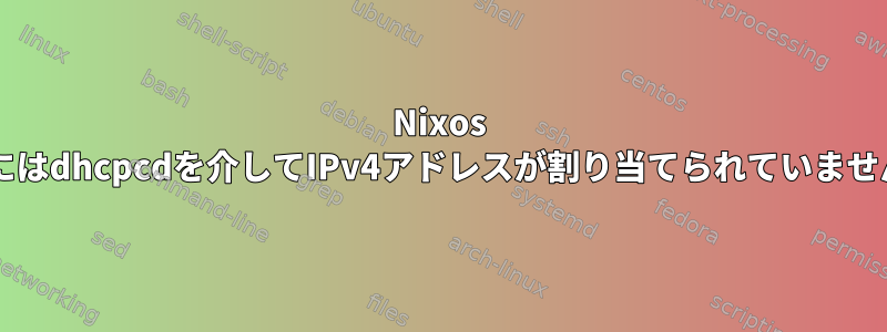 Nixos VMにはdhcpcdを介してIPv4アドレスが割り当てられていません。