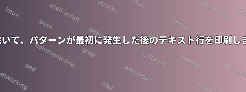 パターンを除いて、パターンが最初に発生した後のテキスト行を印刷します（OSX）