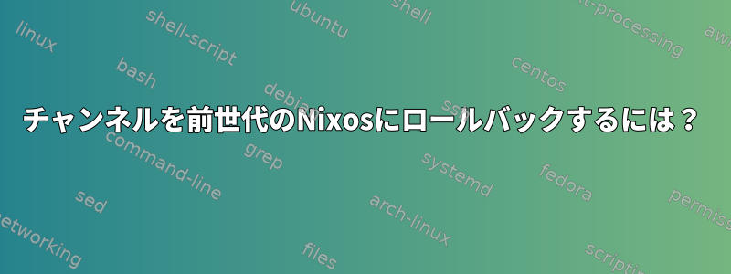 チャンネルを前世代のNixosにロールバックするには？