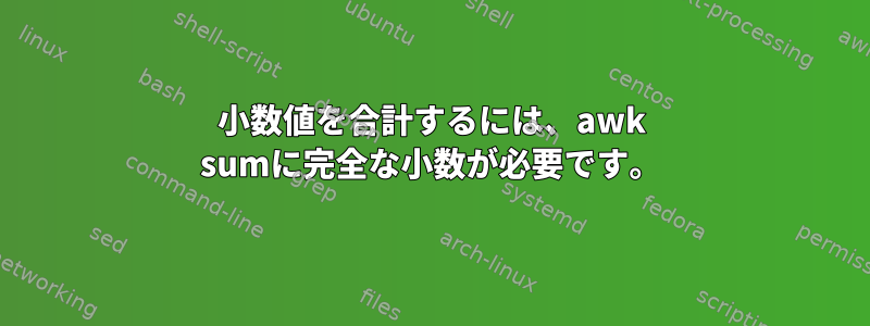 小数値を合計するには、awk sumに完全な小数が必要です。