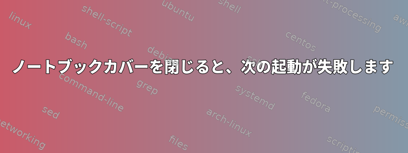 ノートブックカバーを閉じると、次の起動が失敗します