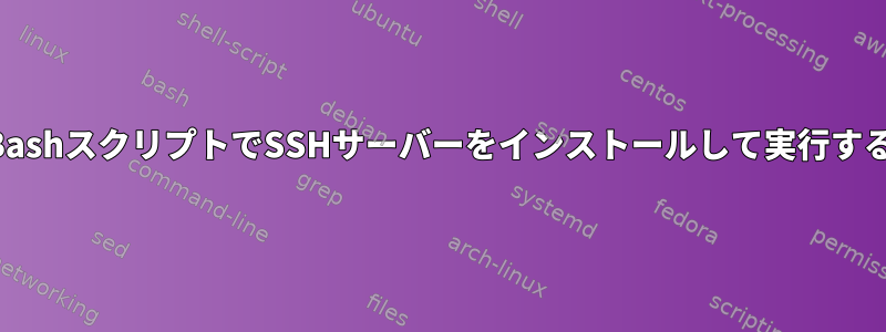 BashスクリプトでSSHサーバーをインストールして実行する