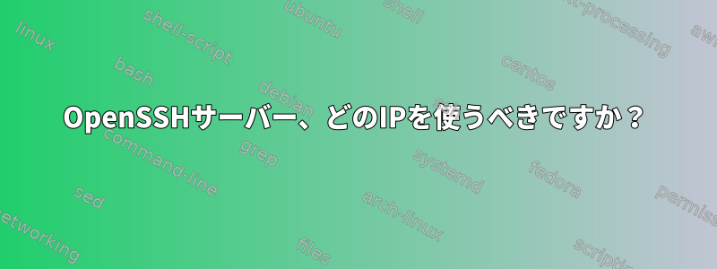 OpenSSHサーバー、どのIPを使うべきですか？