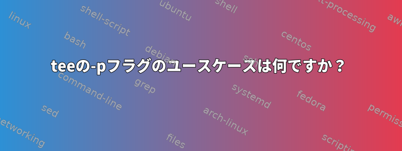 teeの-pフラグのユースケースは何ですか？