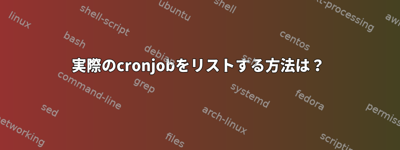 実際のcronjobをリストする方法は？