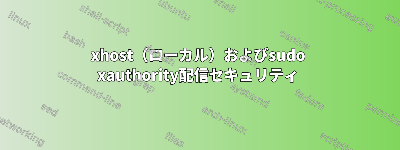 xhost（ローカル）およびsudo xauthority配信セキュリティ