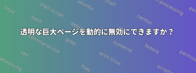 透明な巨大ページを動的に無効にできますか？