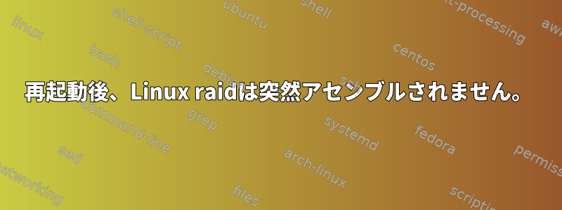 再起動後、Linux raidは突然アセンブルされません。