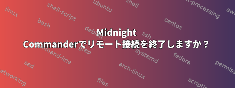 Midnight Commanderでリモート接続を終了しますか？