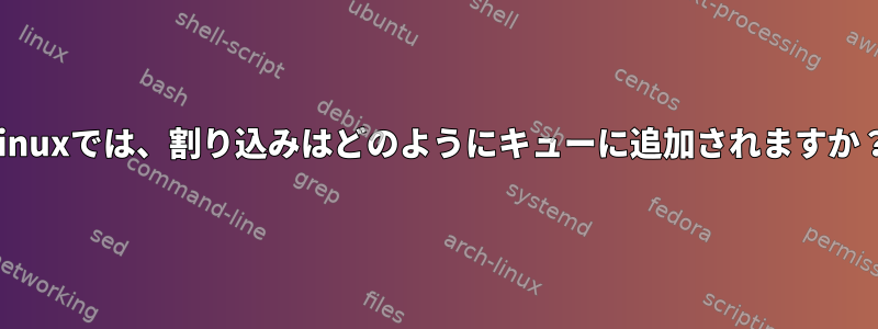 Linuxでは、割り込みはどのようにキューに追加されますか？