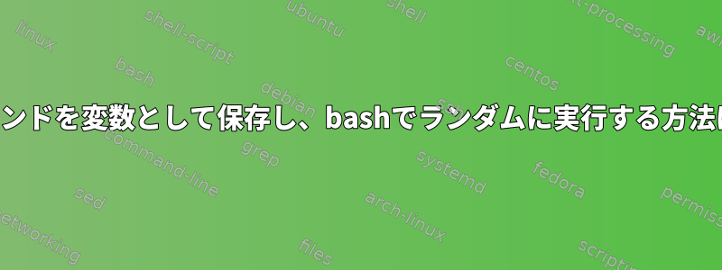 コマンドを変数として保存し、bashでランダムに実行する方法は？