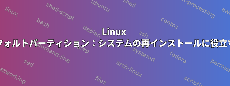 Linux Mintのデフォルトパーティション：システムの再インストールに役立ちますか？