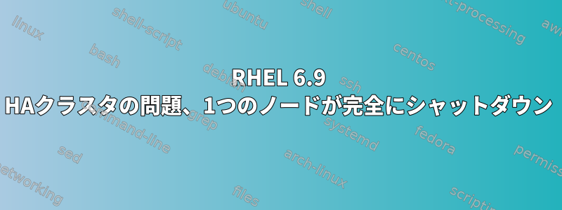 RHEL 6.9 HAクラスタの問題、1つのノードが完全にシャットダウン