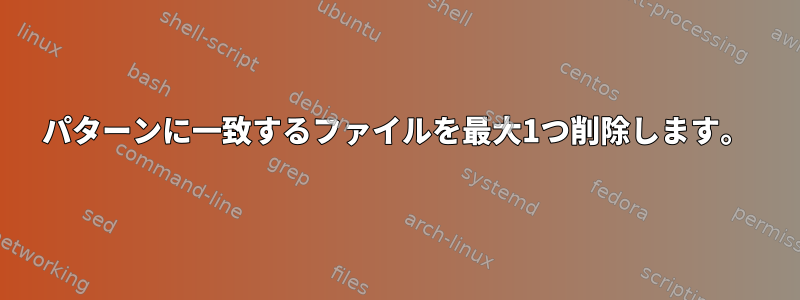 パターンに一致するファイルを最大1つ削除します。