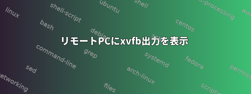 リモートPCにxvfb出力を表示