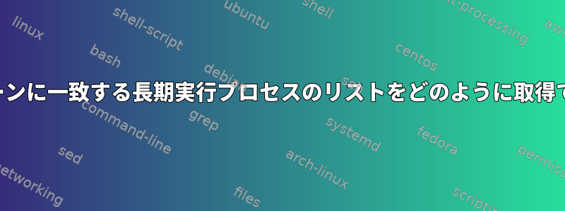 特定のパターンに一致する長期実行プロセスのリストをどのように取得できますか？