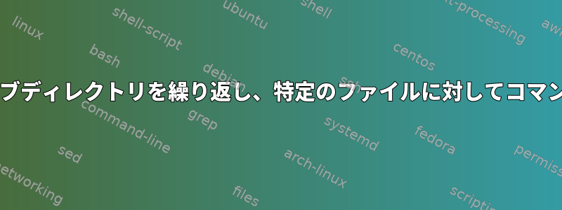 Bash：すべてのサブディレクトリを繰り返し、特定のファイルに対してコマンドを実行します。