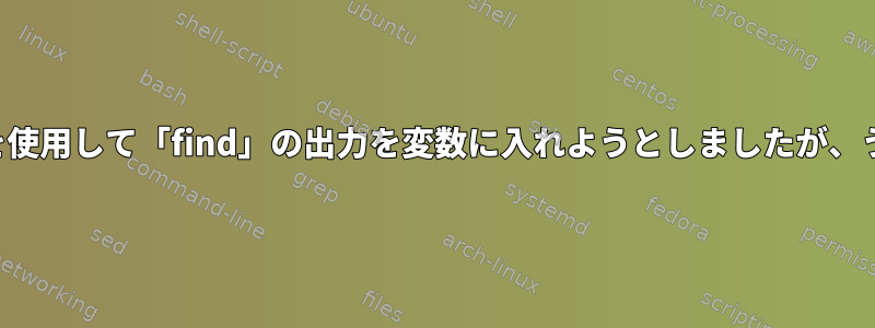 bash：「$（）」を使用して「find」の出力を変数に入れようとしましたが、うまくいきません。