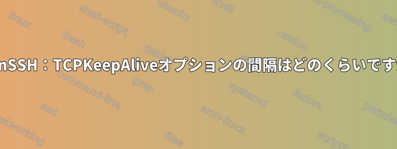 OpenSSH：TCPKeepAliveオプションの間隔はどのくらいですか？