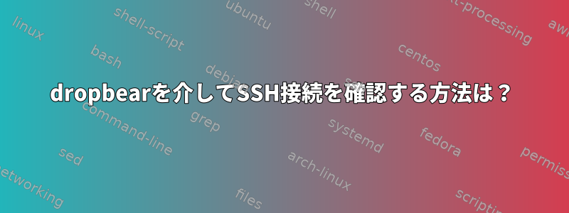 dropbearを介してSSH接続を確認する方法は？