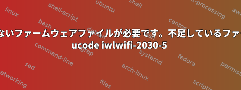 一部のハードウェアを実行するには、無料でないファームウェアファイルが必要です。不足しているファームウェアファイルはiwlwifi-2030-6です。 ucode iwlwifi-2030-5