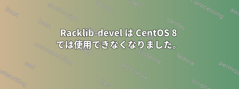 Racklib-devel は CentOS 8 では使用できなくなりました。