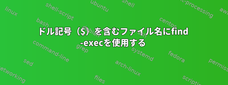 ドル記号（$）を含むファイル名にfind -execを使用する