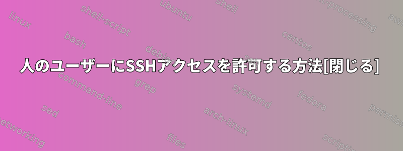 2人のユーザーにSSHアクセスを許可する方法[閉じる]