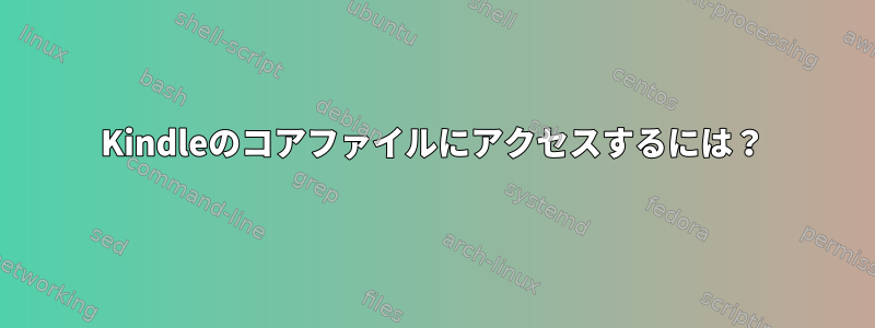 Kindleのコアファイルにアクセスするには？