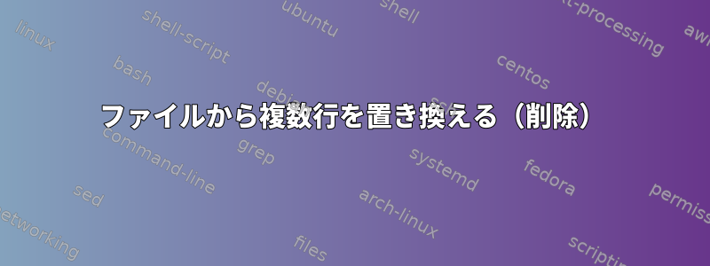 ファイルから複数行を置き換える（削除）