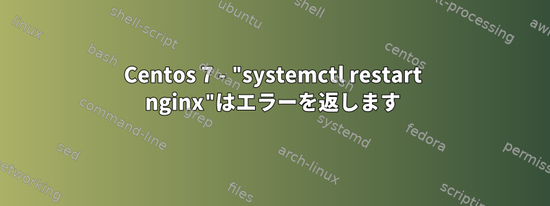 Centos 7 - "systemctl restart nginx"はエラーを返します