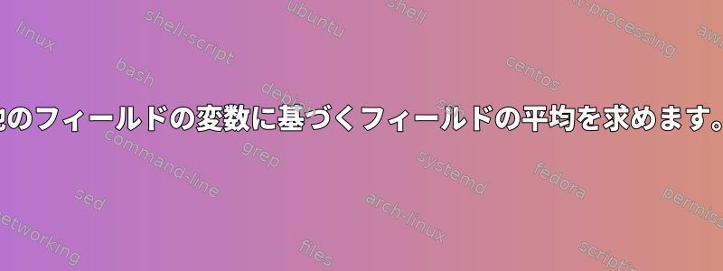 他のフィールドの変数に基づくフィールドの平均を求めます。