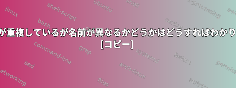 ファイルが重複しているが名前が異なるかどうかはどうすればわかりますか？ [コピー]