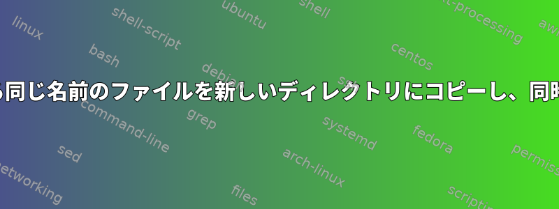 別のディレクトリにある同じ名前のファイルを新しいディレクトリにコピーし、同時に名前を変更します。