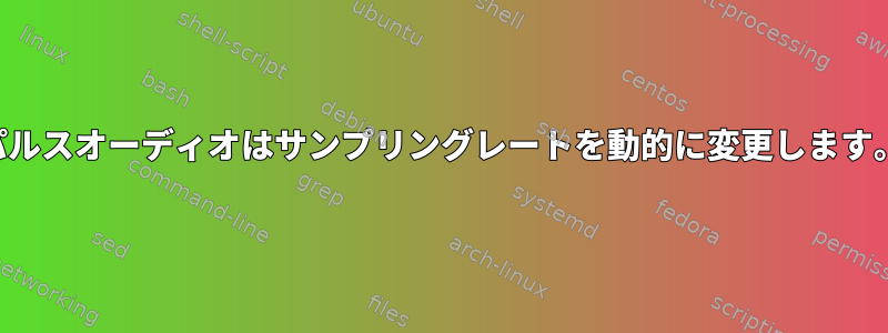 パルスオーディオはサンプリングレートを動的に変更します。