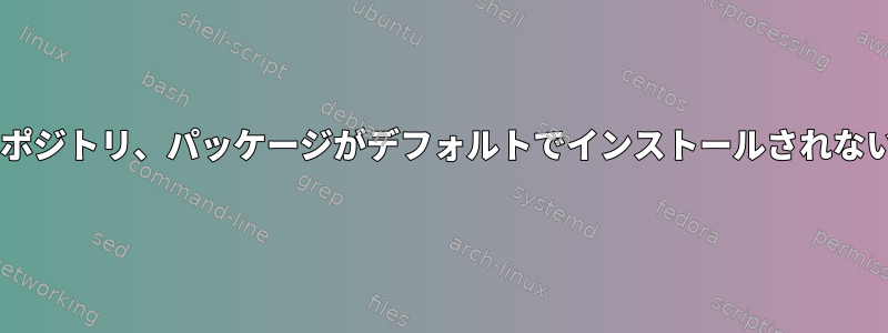 カスタムDebianリポジトリ、パッケージがデフォルトでインストールされないのはなぜですか？