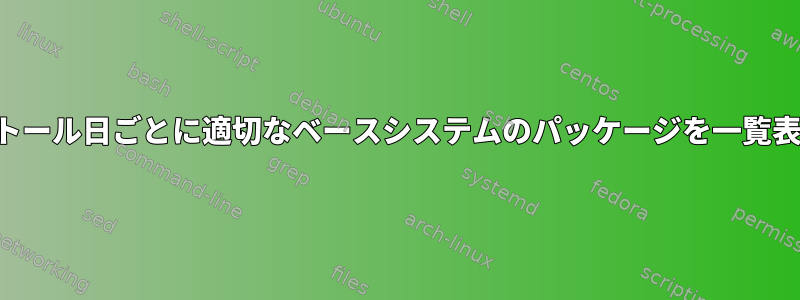 インストール日ごとに適切なベースシステムのパッケージを一覧表示する