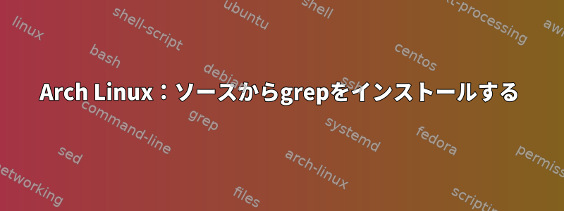 Arch Linux：ソースからgrepをインストールする