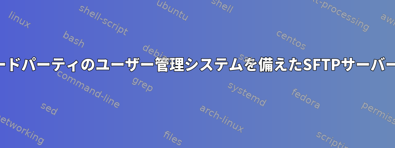 サードパーティのユーザー管理システムを備えたSFTPサーバー？