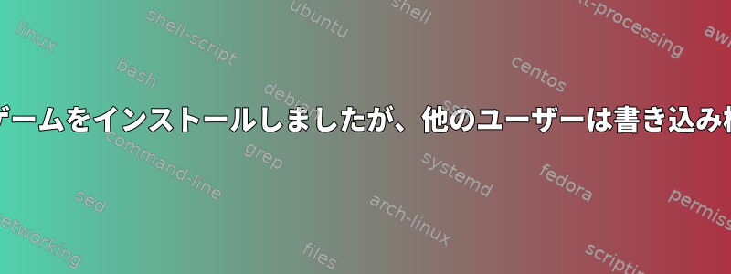 1人のユーザーからSteamゲームをインストールしましたが、他のユーザーは書き込み権限を持っていませんか？