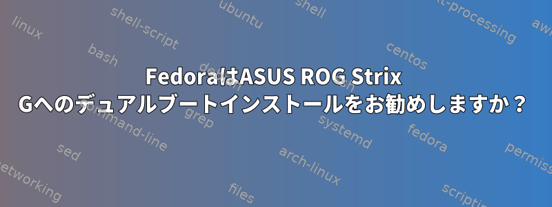 FedoraはASUS ROG Strix Gへのデュアルブートインストールをお勧めしますか？