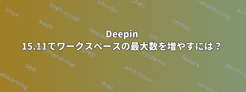 Deepin 15.11でワークスペースの最大数を増やすには？