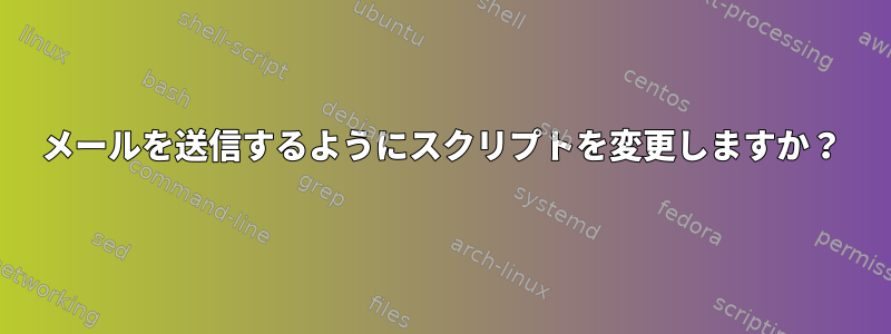 メールを送信するようにスクリプトを変更しますか？