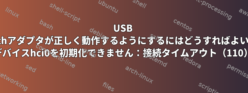 USB Bluetoothアダプタが正しく動作するようにするにはどうすればよいですか？ （デバイスhci0を初期化できません：接続タイムアウト（110））